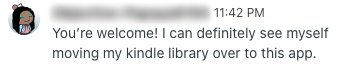 A tester’s message: “You’re welcome! I can definitely see myself moving my kindle library over to this app.”